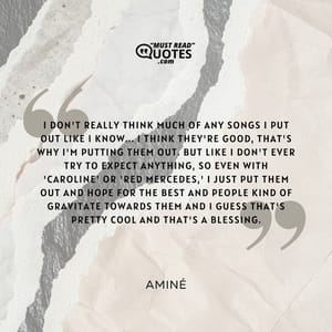 I don't really think much of any songs I put out like I know... I think they're good, that's why I'm putting them out. But like I don't ever try to expect anything, so even with 'Caroline' or 'Red Mercedes,' I just put them out and hope for the best and people kind of gravitate towards them and I guess that's pretty cool and that's a blessing.