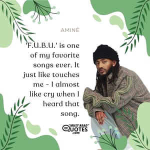 'F.U.B.U.' is one of my favorite songs ever. It just like touches me - I almost like cry when I heard that song.