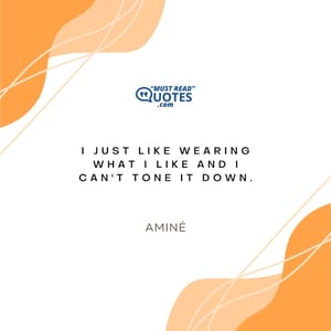 I just like wearing what I like and I can't tone it down.