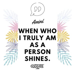 When who I truly am as a person shines.