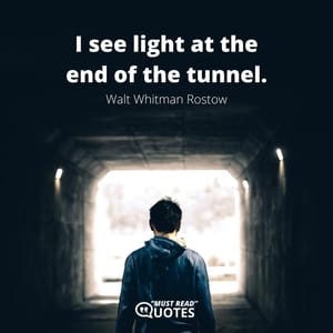 I see light at the end of the tunnel.