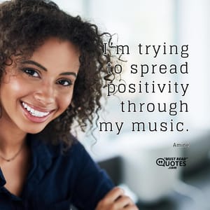 I’m trying to spread positivity through my music.