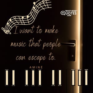 I want to make music that people can escape to.