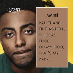 Bad thang, fine as hell, thick as fuck Oh my god, that's my baby.