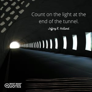 Count on the light at the end of the tunnel.