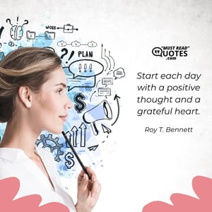 Start each day with a positive thought and a grateful heart.