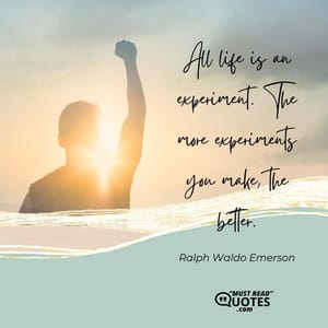 All life is an experiment. The more experiments you make, the better.