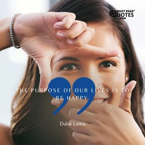 The purpose of our lives is to be happy.