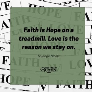 Faith is Hope on a treadmill. Love is the reason we stay on.