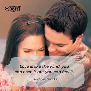 Love is like the wind, you can’t see it but you can feel it.