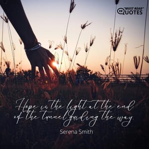 Hope is the light at the end of the tunnel guiding the way.