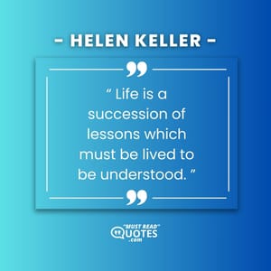 Life is a succession of lessons which must be lived to be understood.