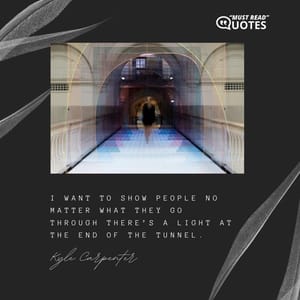 I want to show people no matter what they go through there’s a light at the end of the tunnel.