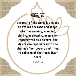 A woman of the world is anxious to exhibit her form and shape, whether walking, standing, sitting, or sleeping. Even when represented as a picture, she desires to captivate with the charms of her beauty and, thus, to rob men of their steadfast heart.