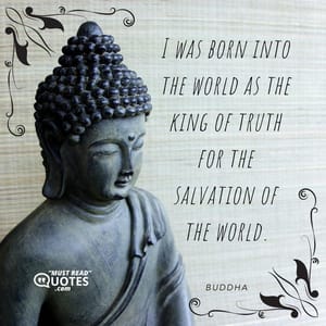 I was born into the world as the king of truth for the salvation of the world.