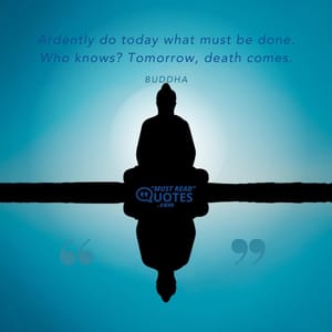 Ardently do today what must be done. Who knows? Tomorrow, death comes.