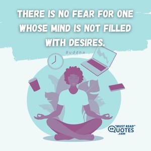 There is no fear for one whose mind is not filled with desires.