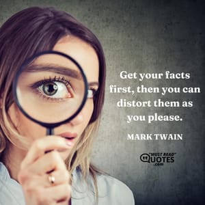 Get your facts first, then you can distort them as you please.