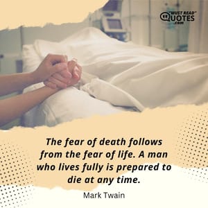 The fear of death follows from the fear of life. A man who lives fully is prepared to die at any time.