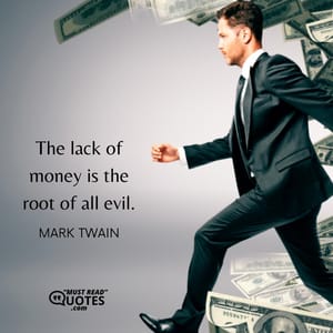 The lack of money is the root of all evil.