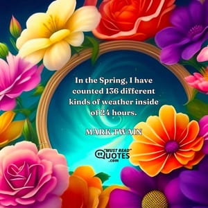 In the Spring, I have counted 136 different kinds of weather inside of 24 hours.