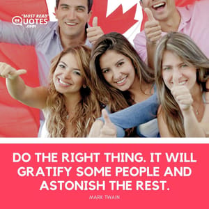 Do the right thing. It will gratify some people and astonish the rest.