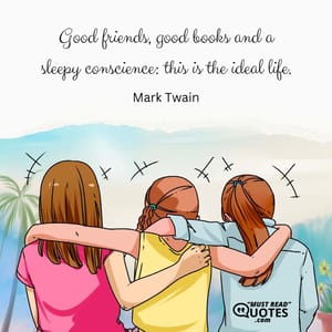 Good friends, good books and a sleepy conscience: this is the ideal life.