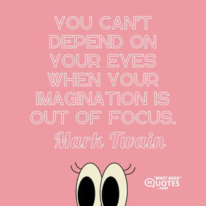You can't depend on your eyes when your imagination is out of focus.