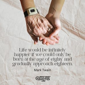 Life would be infinitely happier if we could only be born at the age of eighty and gradually approach eighteen.