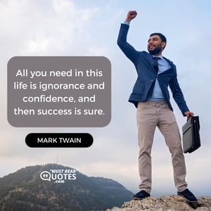 All you need in this life is ignorance and confidence, and then success is sure.