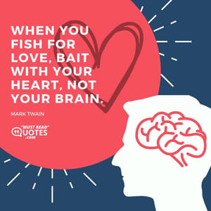 When you fish for love, bait with your heart, not your brain.