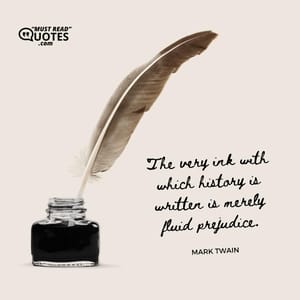 The very ink with which history is written is merely fluid prejudice.