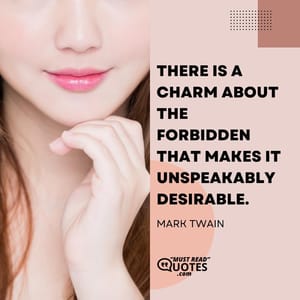 There is a charm about the forbidden that makes it unspeakably desirable.