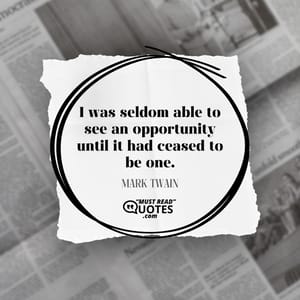 I was seldom able to see an opportunity until it had ceased to be one.