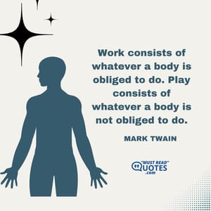 Work consists of whatever a body is obliged to do. Play consists of whatever a body is not obliged to do.