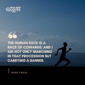 The human race is a race of cowards; and I am not only marching in that procession but carrying a banner.