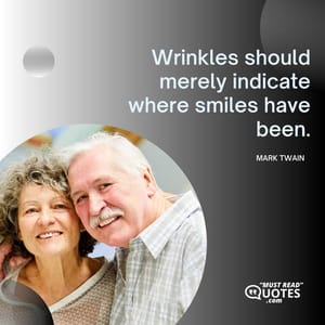Wrinkles should merely indicate where smiles have been.