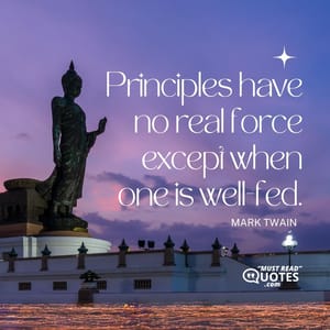 Principles have no real force except when one is well-fed.
