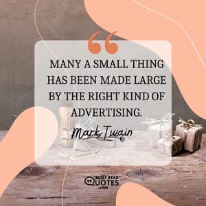 Many a small thing has been made large by the right kind of advertising.
