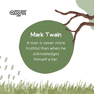 A man is never more truthful than when he acknowledges himself a liar.