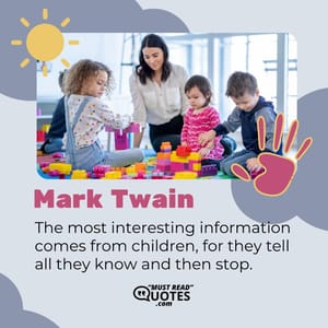 The most interesting information comes from children, for they tell all they know and then stop.