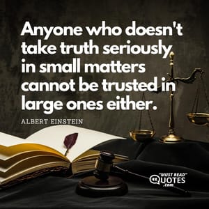 Anyone who doesn't take truth seriously in small matters cannot be trusted in large ones either.