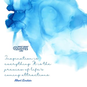 Imagination is everything. It is the preview of life's coming attractions.
