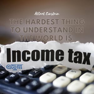 The hardest thing to understand in the world is the income tax.