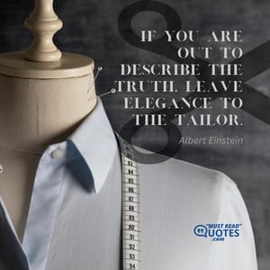 If you are out to describe the truth, leave elegance to the tailor.