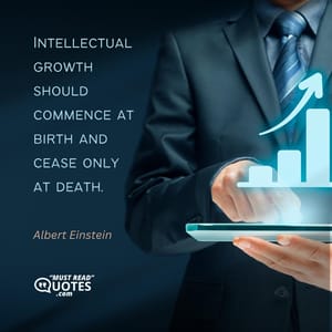 Intellectual growth should commence at birth and cease only at death.