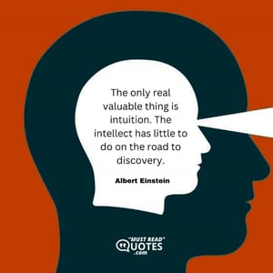 The only real valuable thing is intuition. The intellect has little to do on the road to discovery.