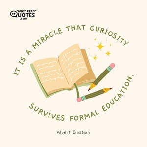 It is a miracle that curiosity survives formal education.