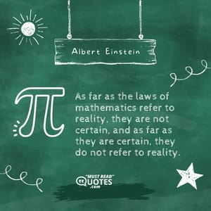 As far as the laws of mathematics refer to reality, they are not certain, and as far as they are certain, they do not refer to reality.