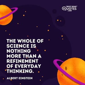 The whole of science is nothing more than a refinement of everyday thinking.